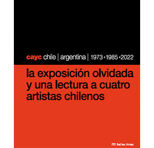 CAYC Chile | Argentina | 1973-1985-2022. La exposición olvidada y una lectura a cuatro artistas chilenos